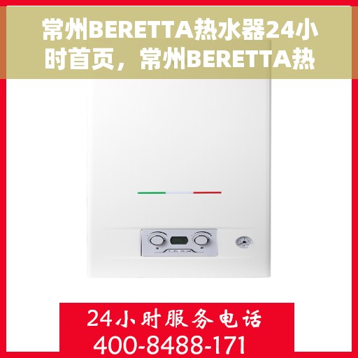 常州BERETTA热水器24小时首页，常州BERETTA热水器全天候服务，专业维修与安装，一键预约，贴心保障