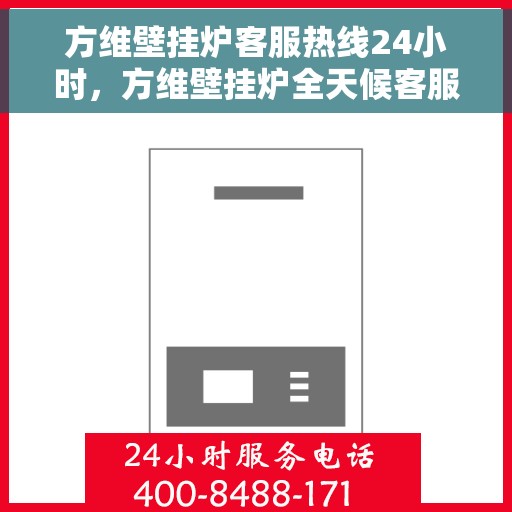 方维壁挂炉客服热线24小时，方维壁挂炉全天候客服热线，温暖服务不打烊