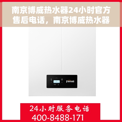 南京博威热水器24小时官方售后电话，南京博威热水器全天候官方售后热线，专业维修，贴心服务