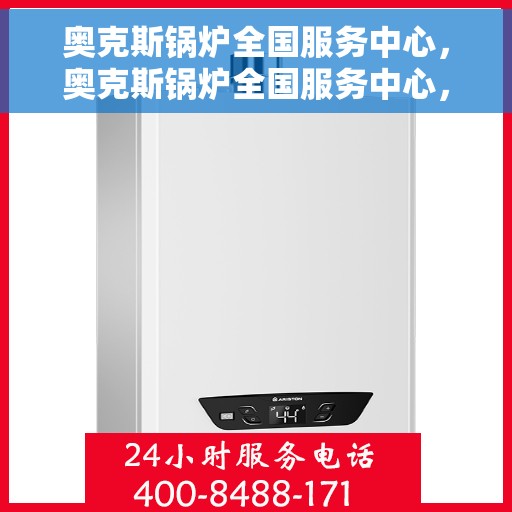 奥克斯锅炉全国服务中心，奥克斯锅炉全国服务中心，专业维修与贴心服务一站解决您的锅炉问题