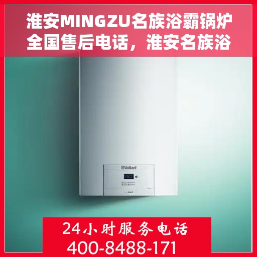 淮安MINGZU名族浴霸锅炉全国售后电话，淮安名族浴霸锅炉全国售后热线电话及维修服务解析