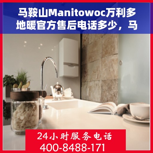 马鞍山Manitowoc万利多地暖官方售后电话多少，马鞍山Manitowoc万利多地暖官方售后电话揭秘