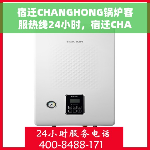 宿迁CHANGHONG锅炉客服热线24小时，宿迁CHANGHONG锅炉全天候客服热线，24小时无忧服务