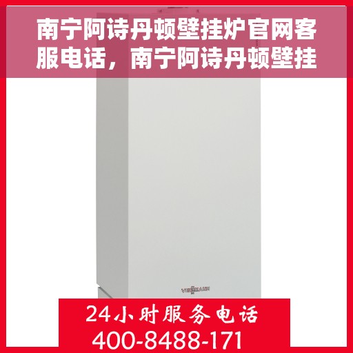 南宁阿诗丹顿壁挂炉官网客服电话，南宁阿诗丹顿壁挂炉官网客服热线电话查询指南
