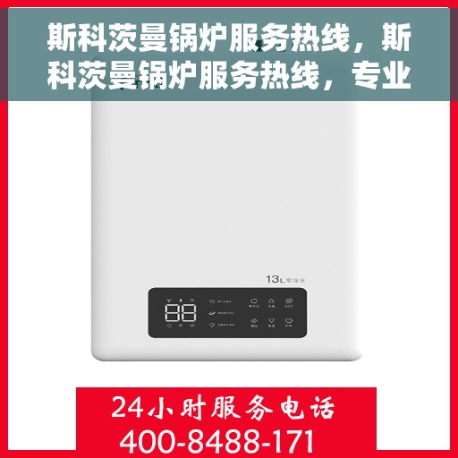 斯科茨曼锅炉服务热线，斯科茨曼锅炉服务热线，专业维修与技术支持团队全天候为您服务