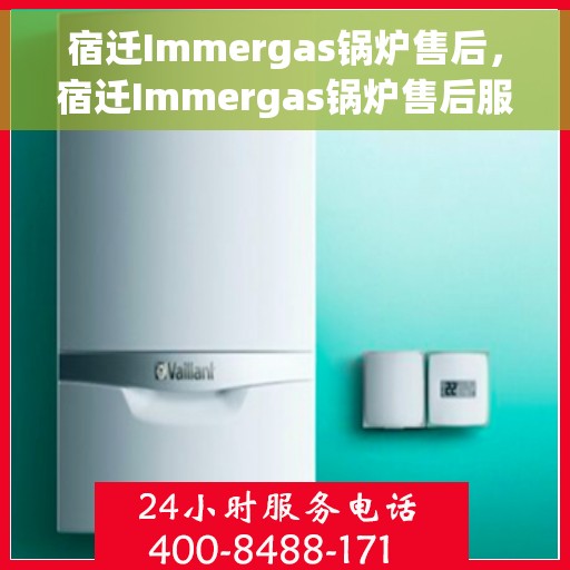 宿迁Immergas锅炉售后，宿迁Immergas锅炉售后服务支持详解