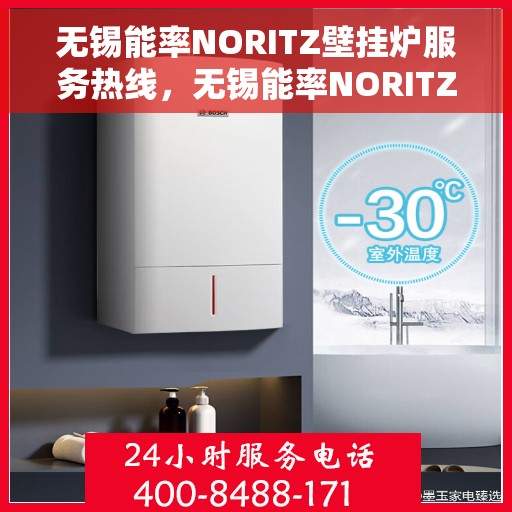 无锡能率NORITZ壁挂炉服务热线，无锡能率NORITZ壁挂炉服务热线，专业维修与售后支持团队为您保驾护航