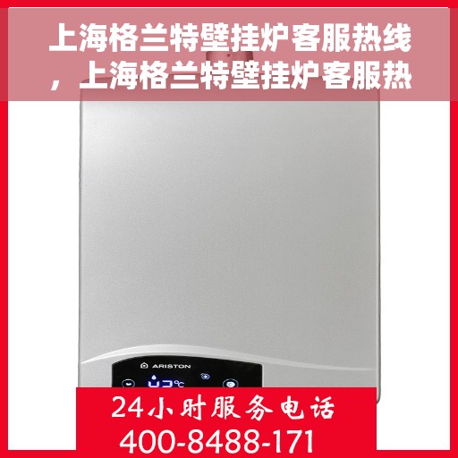 上海格兰特壁挂炉客服热线，上海格兰特壁挂炉客服热线，专业解答，温暖您的生活