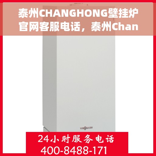 泰州CHANGHONG壁挂炉官网客服电话，泰州Changhong壁挂炉官网客服热线及售后支持服务指南