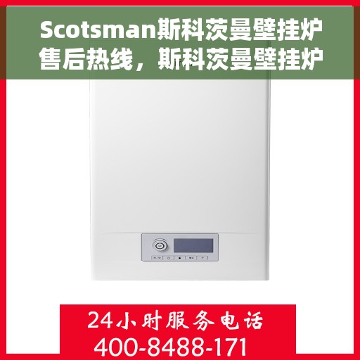 Scotsman斯科茨曼壁挂炉售后热线，斯科茨曼壁挂炉售后服务热线，专业解决您的供暖问题