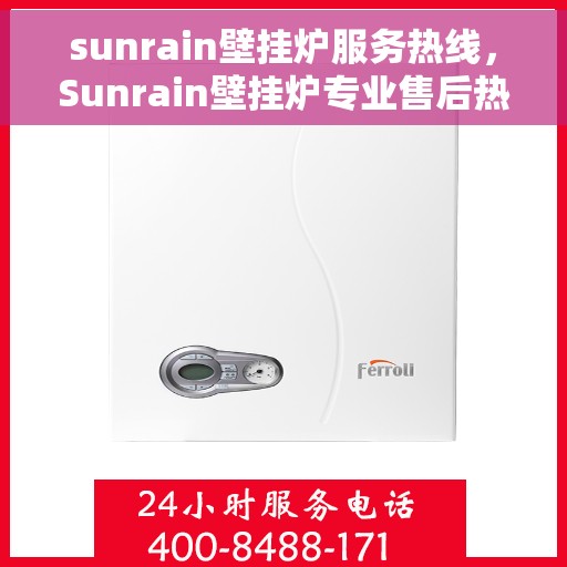 sunrain壁挂炉服务热线，Sunrain壁挂炉专业售后热线，贴心服务温暖您的家。