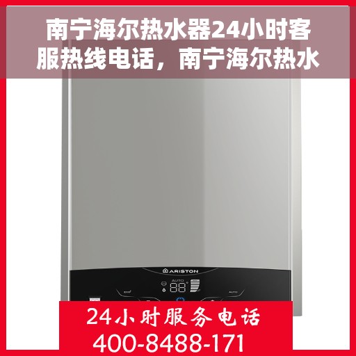 南宁海尔热水器24小时客服热线电话，南宁海尔热水器全天候客服热线电话，贴心服务随您选择