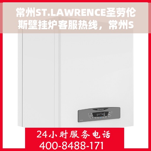常州ST.LAWRENCE圣劳伦斯壁挂炉客服热线，常州ST.LAWRENCE圣劳伦斯壁挂炉客服热线，专业支持与解决方案一站式服务