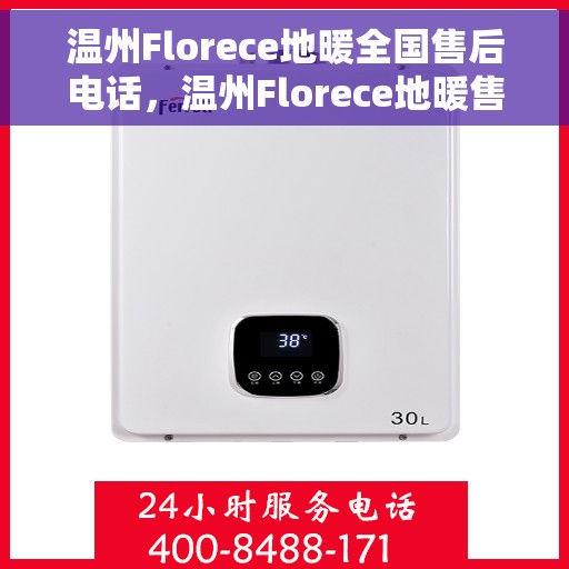 温州Florece地暖全国售后电话，温州Florece地暖售后服务热线及全国售后电话汇总