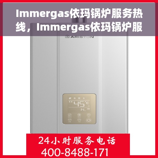 Immergas依玛锅炉服务热线，Immergas依玛锅炉服务热线，专业维修与咨询，一站式解决方案提供商