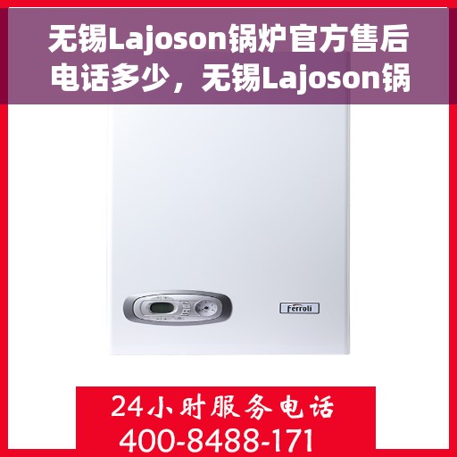 无锡Lajoson锅炉官方售后电话多少，无锡Lajoson锅炉官方售后电话详解，专业维修与保养服务热线揭秘