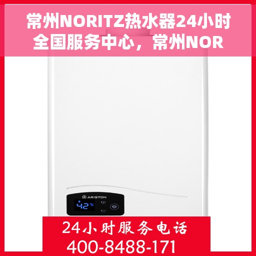 常州NORITZ热水器24小时全国服务中心，常州NORITZ热水器全天候全国服务热线解析