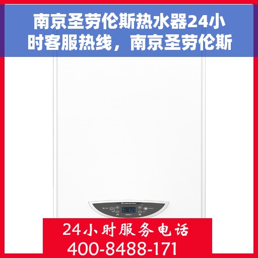 南京圣劳伦斯热水器24小时客服热线，南京圣劳伦斯热水器全天候客服热线解析