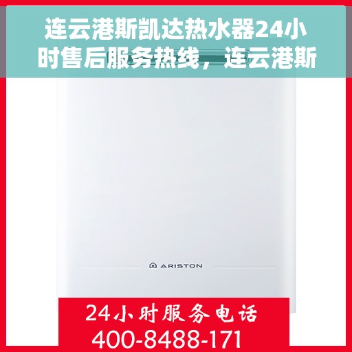 连云港斯凯达热水器24小时售后服务热线，连云港斯凯达热水器全天候售后服务热线，贴心关怀不间断