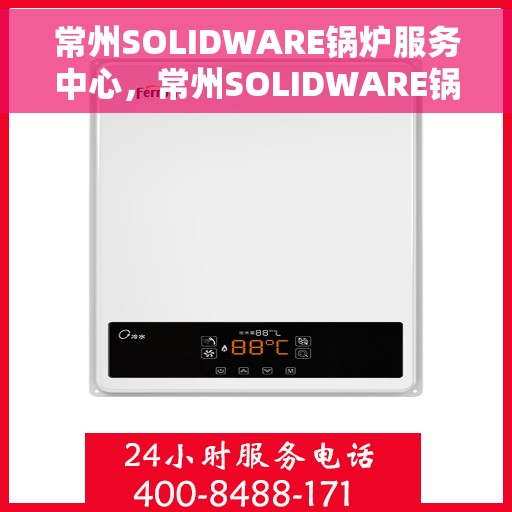 常州SOLIDWARE锅炉服务中心，常州SOLIDWARE锅炉服务中心，专业维护与高效运行的首选之地