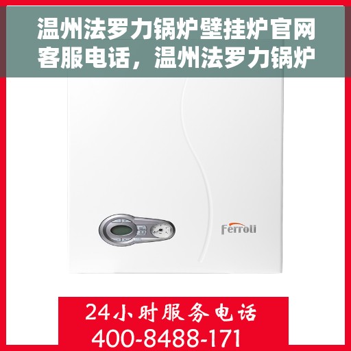 温州法罗力锅炉壁挂炉官网客服电话，温州法罗力锅炉壁挂炉官方客服热线电话查询指南
