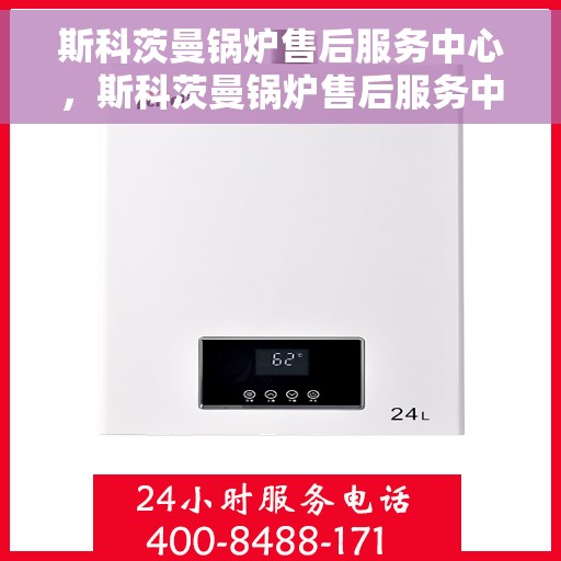斯科茨曼锅炉售后服务中心，斯科茨曼锅炉售后服务中心，专业维修与贴心服务
