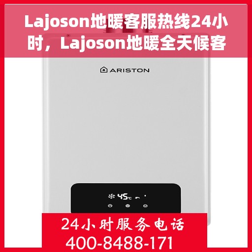 Lajoson地暖客服热线24小时，Lajoson地暖全天候客服热线，温暖连接不打烊