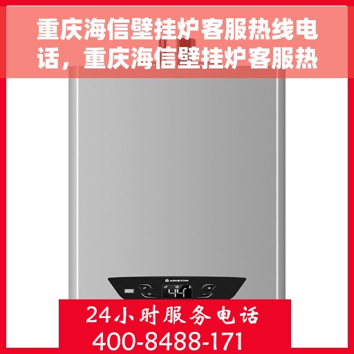 重庆海信壁挂炉客服热线电话，重庆海信壁挂炉客服热线全解析，专业团队为您解答，一键拨打热线电话