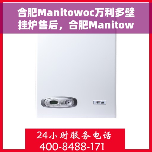 合肥Manitowoc万利多壁挂炉售后，合肥Manitowoc万利多壁挂炉售后服务解析