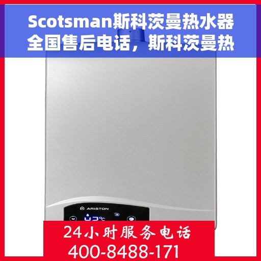 Scotsman斯科茨曼热水器全国售后电话，斯科茨曼热水器全国售后热线，专业维修，贴心服务！