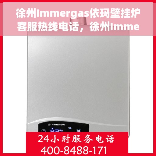 徐州Immergas依玛壁挂炉客服热线电话，徐州Immergas依玛壁挂炉客服热线电话及售后维修服务指南
