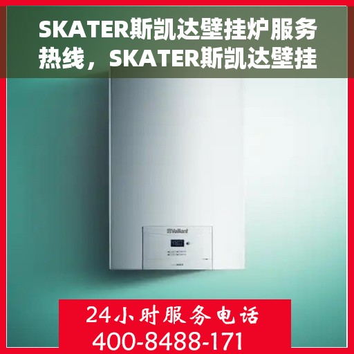 SKATER斯凯达壁挂炉服务热线，SKATER斯凯达壁挂炉售后服务热线，专业团队为您解答采暖问题