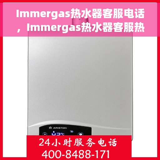 Immergas热水器客服电话，Immergas热水器客服热线及售后服务支持电话汇总
