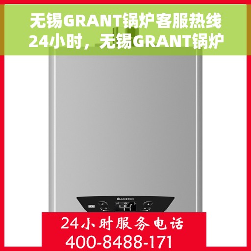 无锡GRANT锅炉客服热线24小时，无锡GRANT锅炉全天候客服热线，24小时无忧服务