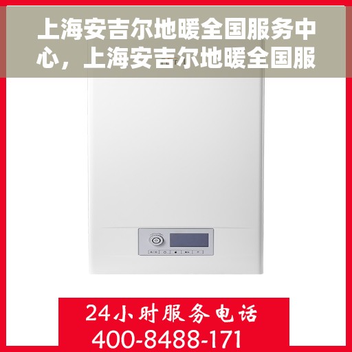 上海安吉尔地暖全国服务中心，上海安吉尔地暖全国服务中心，专业维修与优质服务并行