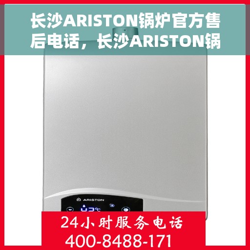 长沙ARISTON锅炉官方售后电话，长沙ARISTON锅炉官方售后热线电话公布