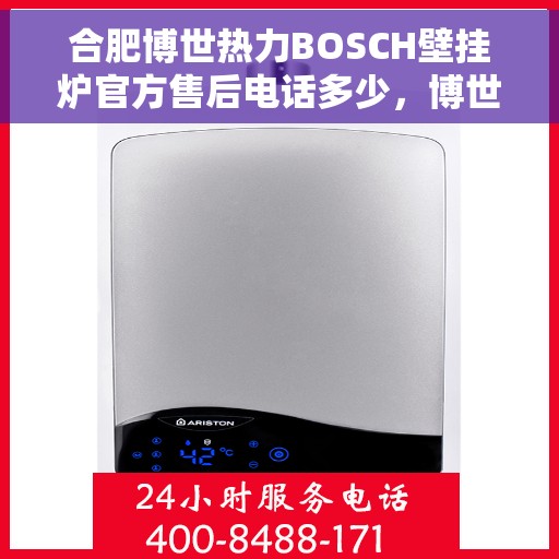 合肥博世热力BOSCH壁挂炉官方售后电话多少，博世热力壁挂炉合肥官方售后热线揭秘