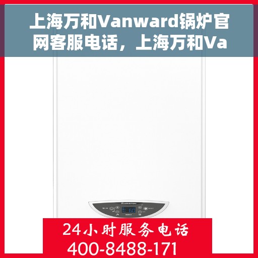上海万和Vanward锅炉官网客服电话，上海万和Vanward锅炉官网客服热线电话​​