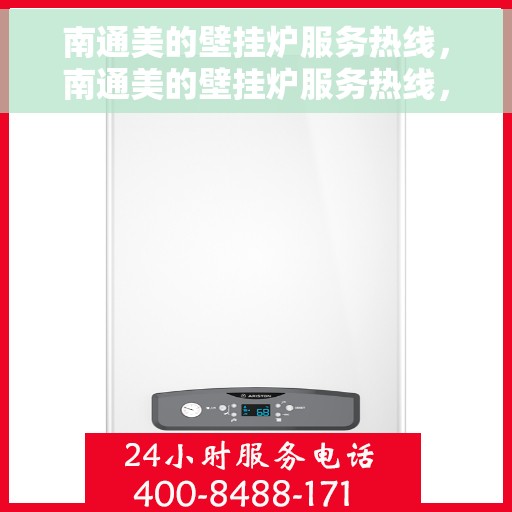 南通美的壁挂炉服务热线，南通美的壁挂炉服务热线，专业维修与保养一站式解决方案