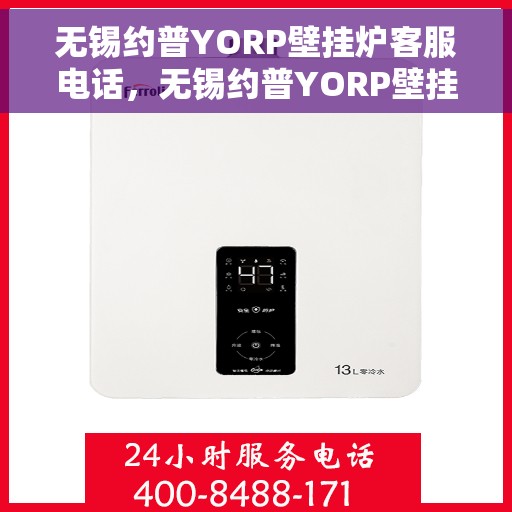 无锡约普YORP壁挂炉客服电话，无锡约普YORP壁挂炉客服热线及售后服务指南
