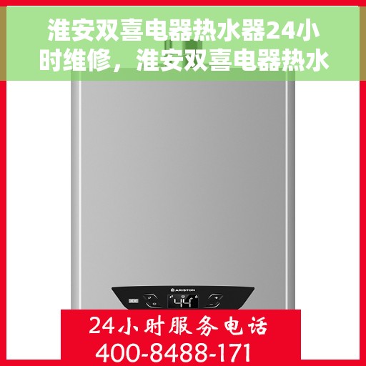 淮安双喜电器热水器24小时维修，淮安双喜电器热水器全天候专业维修服务
