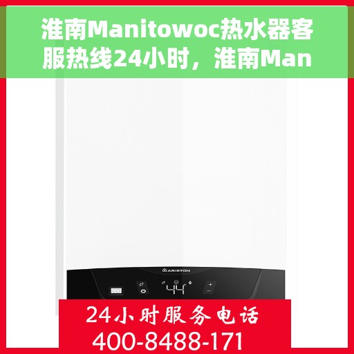 淮南Manitowoc热水器客服热线24小时，淮南Manitowoc热水器全天候客服热线支持