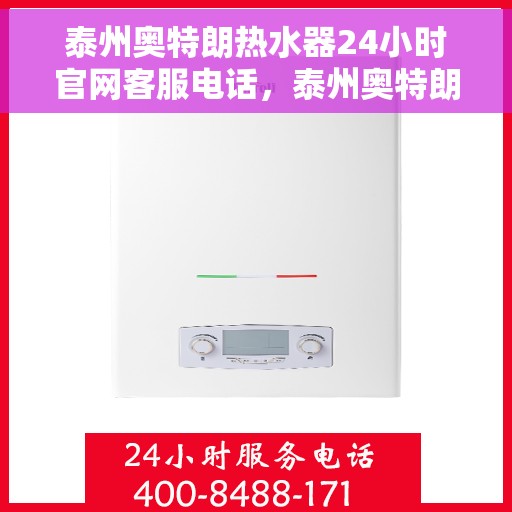 泰州奥特朗热水器24小时官网客服电话，泰州奥特朗热水器全天候客服热线及官网支持服务指南