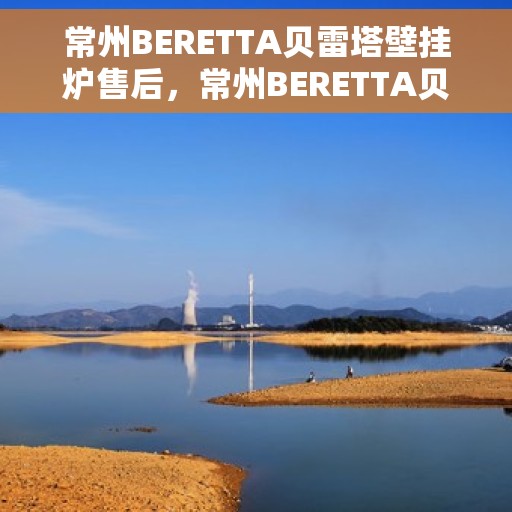 常州BERETTA贝雷塔壁挂炉售后，常州BERETTA贝雷塔壁挂炉售后服务详解
