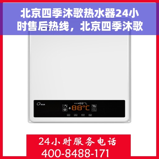 北京四季沐歌热水器24小时售后热线，北京四季沐歌热水器全天候售后热线，贴心服务随叫随到