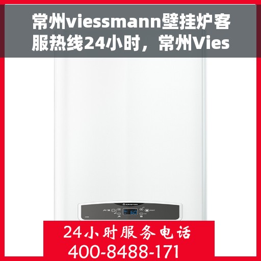 常州viessmann壁挂炉客服热线24小时，常州Viessmann壁挂炉全天候客服热线，专业解答，温暖您的生活