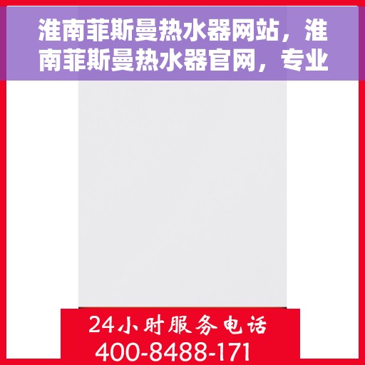 淮南菲斯曼热水器网站，淮南菲斯曼热水器官网，专业品质，智能生活的温暖选择