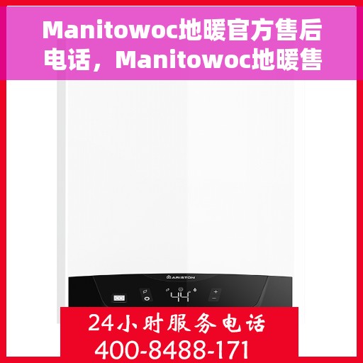 Manitowoc地暖官方售后电话，Manitowoc地暖售后服务热线及电话公布