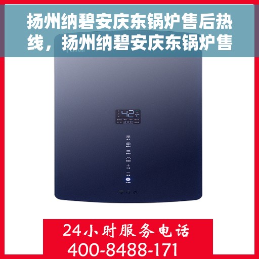 扬州纳碧安庆东锅炉售后热线，扬州纳碧安庆东锅炉售后服务热线，专业解决您的锅炉问题