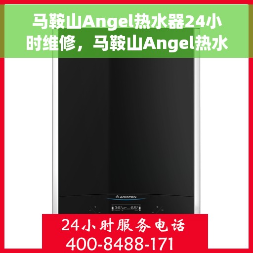 马鞍山Angel热水器24小时维修，马鞍山Angel热水器全天候专业维修服务